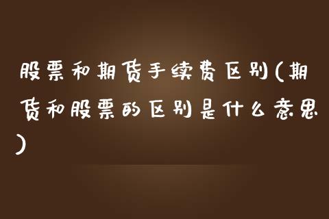 股票和期货手续费区别(期货和股票的区别是什么意思)_https://www.xmqjcw.com_期货百科_第1张