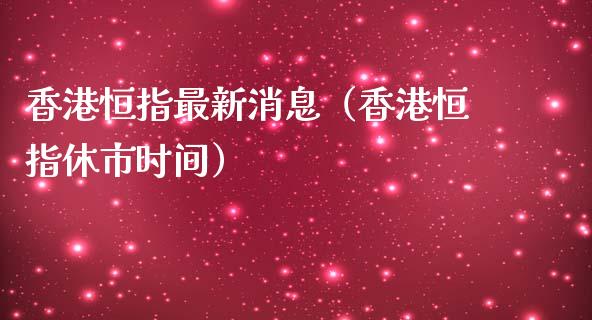 香港恒指最新消息（香港恒指休市时间）_https://www.xmqjcw.com_期货投资_第1张