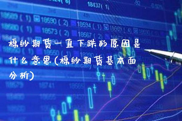 棉纱期货一直下跌的原因是什么意思(棉纱期货基本面分析)_https://www.xmqjcw.com_期货百科_第1张
