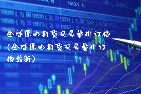 全球原油期货交易量排行榜(全球原油期货交易量排行榜最新)_https://www.xmqjcw.com_期货投资_第1张