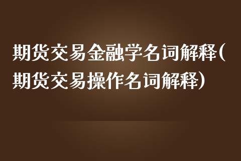 期货交易金融学名词解释(期货交易操作名词解释)_https://www.xmqjcw.com_股票投资_第1张