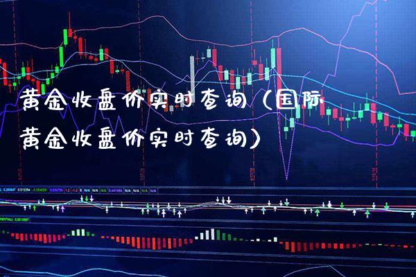 黄金收盘价实时查询（国际黄金收盘价实时查询）_https://www.xmqjcw.com_期货直播室_第1张