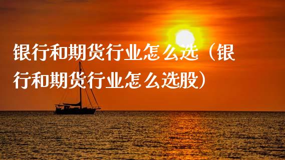 银行和期货行业怎么选（银行和期货行业怎么选股）_https://www.xmqjcw.com_期货直播室_第1张