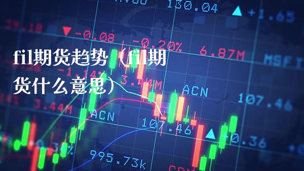 fil期货趋势（fil期货什么意思）_https://www.xmqjcw.com_期货直播室_第1张