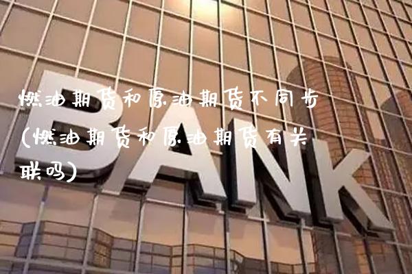 燃油期货和原油期货不同步(燃油期货和原油期货有关联吗)_https://www.xmqjcw.com_期货百科_第1张