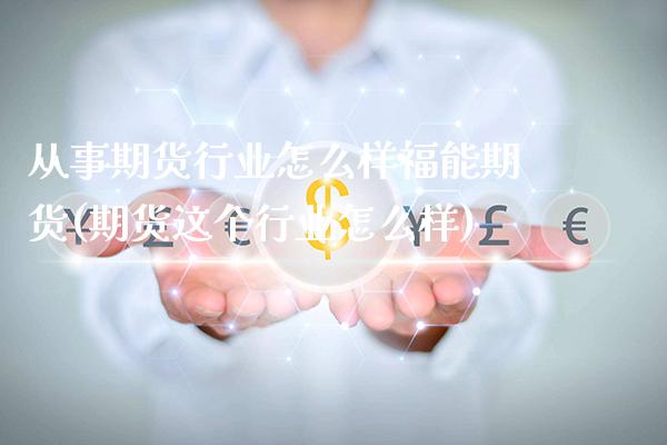 从事期货行业怎么样福能期货(期货这个行业怎么样)_https://www.xmqjcw.com_期货百科_第1张