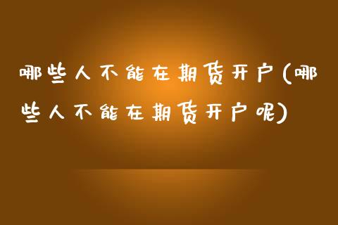 哪些人不能在期货开户(哪些人不能在期货开户呢)_https://www.xmqjcw.com_期货投资_第1张