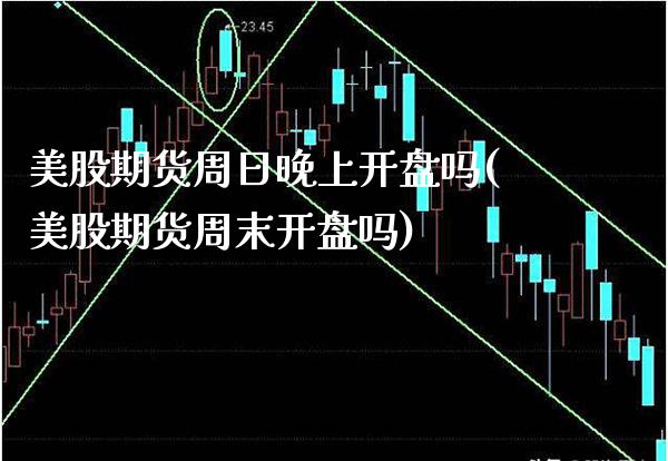 美股期货周日晚上开盘吗(美股期货周末开盘吗)_https://www.xmqjcw.com_期货行情_第1张