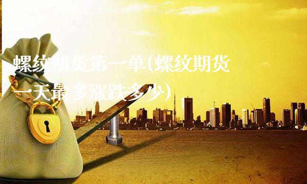 螺纹期货第一单(螺纹期货一天最多涨跌多少)_https://www.xmqjcw.com_股票投资_第1张