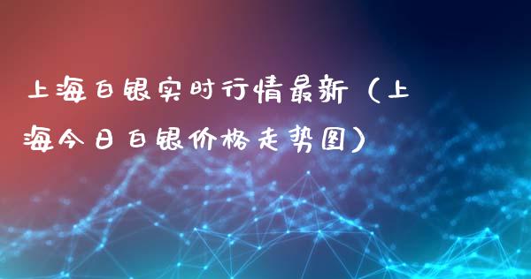 上海白银实时行情最新（上海今日白银价格走势图）_https://www.xmqjcw.com_期货投资_第1张
