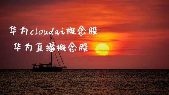 华为cloudai概念股 华为直播概念股_https://www.xmqjcw.com_股票投资_第1张