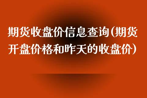 期货收盘价信息查询(期货开盘价格和昨天的收盘价)_https://www.xmqjcw.com_期货直播室_第1张