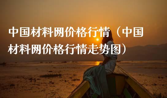 中国材料网价格行情（中国材料网价格行情走势图）_https://www.xmqjcw.com_期货投资_第1张