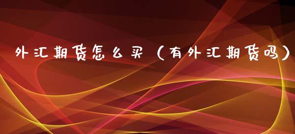 外汇期货怎么买（有外汇期货吗）_https://www.xmqjcw.com_期货投资_第1张