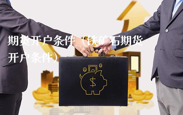 期货开户条件（铁矿石期货开户条件）_https://www.xmqjcw.com_期货投资_第1张