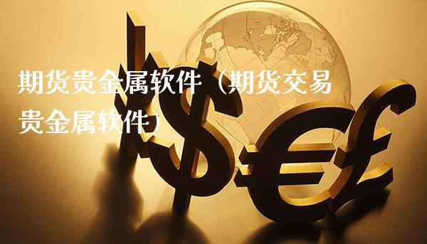 期货贵金属软件（期货交易贵金属软件）_https://www.xmqjcw.com_期货直播室_第1张