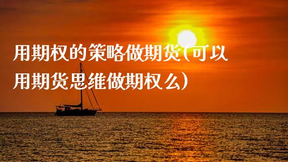 用期权的策略做期货(可以用期货思维做期权么)_https://www.xmqjcw.com_股票投资_第1张