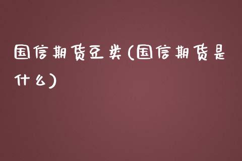 国信期货豆类(国信期货是什么)_https://www.xmqjcw.com_期货行情_第1张