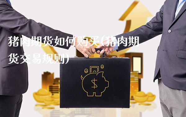 猪肉期货如何购买(猪肉期货交易规则)_https://www.xmqjcw.com_期货直播室_第1张