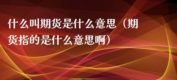 什么叫期货是什么意思（期货指的是什么意思啊）_https://www.xmqjcw.com_期货投资_第1张