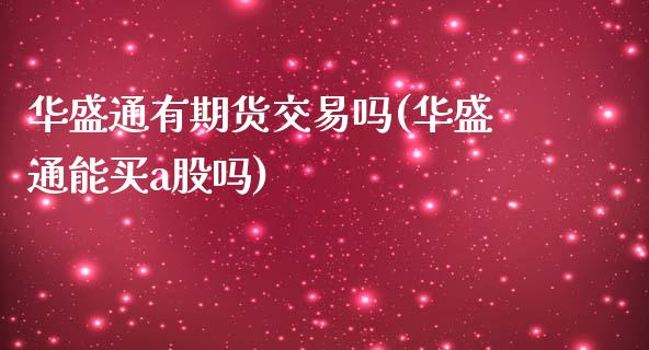 华盛通有期货交易吗(华盛通能买a股吗)_https://www.xmqjcw.com_股票投资_第1张