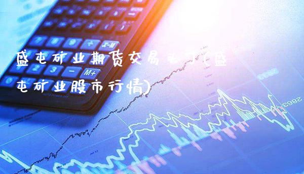 盛屯矿业期货交易头寸(盛屯矿业股市行情)_https://www.xmqjcw.com_期货开户_第1张
