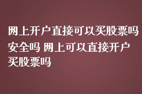 网上开户直接可以买股票吗安全吗 网上可以直接开户买股票吗_https://www.xmqjcw.com_股票投资_第1张