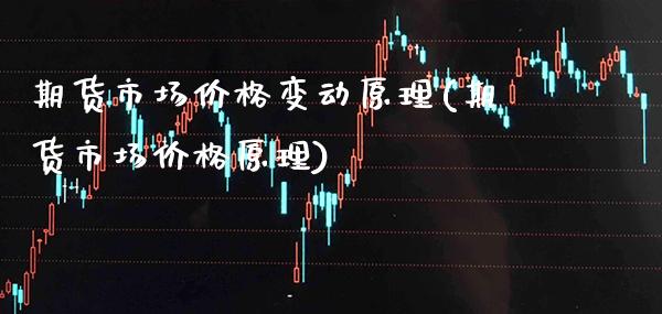 期货市场价格变动原理(期货市场价格原理)_https://www.xmqjcw.com_基金理财_第1张