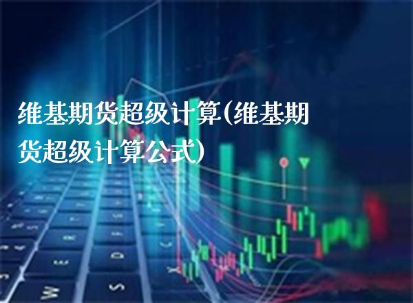 维基期货超级计算(维基期货超级计算公式)_https://www.xmqjcw.com_期货开户_第1张