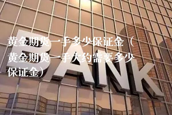 黄金期货一手多少保证金（黄金期货一手大约需要多少保证金）_https://www.xmqjcw.com_期货直播室_第1张