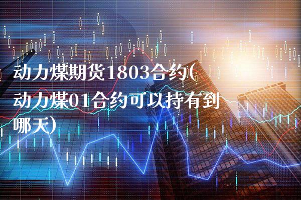 动力煤期货1803合约(动力煤01合约可以持有到哪天)_https://www.xmqjcw.com_期货百科_第1张