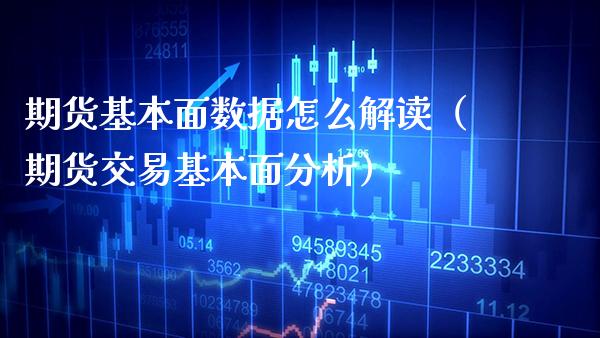 期货基本面数据怎么解读（期货交易基本面分析）_https://www.xmqjcw.com_期货行情_第1张
