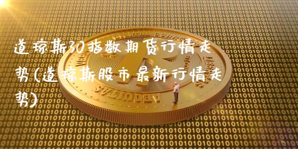 道琼斯30指数期货行情走势(道琼斯股市最新行情走势)_https://www.xmqjcw.com_期货百科_第1张