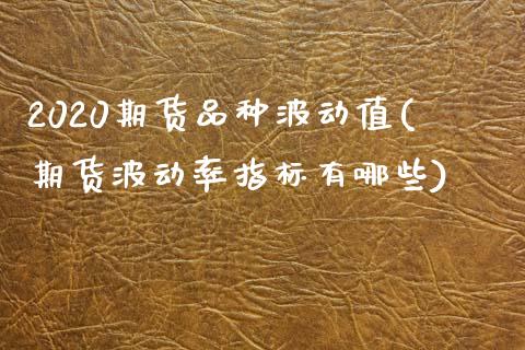 2020期货品种波动值(期货波动率指标有哪些)_https://www.xmqjcw.com_期货开户_第1张