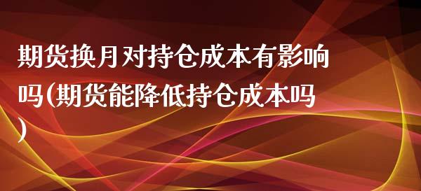 期货换月对持仓成本有影响吗(期货能降低持仓成本吗)_https://www.xmqjcw.com_基金理财_第1张