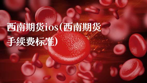 西南期货ios(西南期货手续费标准)_https://www.xmqjcw.com_期货投资_第1张