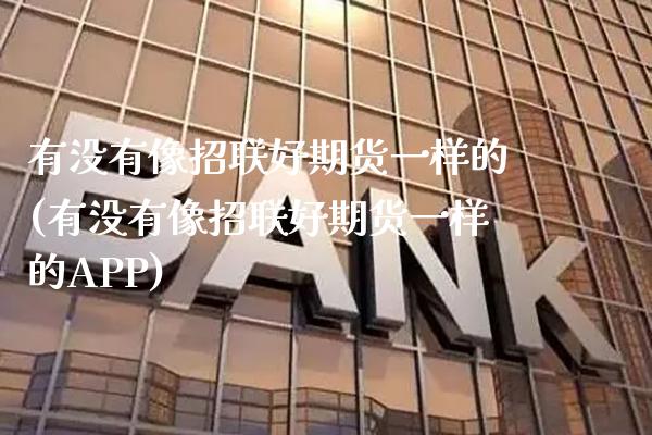 有没有像招联好期货一样的(有没有像招联好期货一样的APP)_https://www.xmqjcw.com_期货百科_第1张