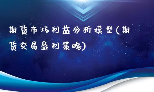 期货市场利益分析模型(期货交易盈利策略)_https://www.xmqjcw.com_期货行情_第1张