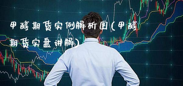 甲醇期货实例解析图(甲醇期货实盘讲解)_https://www.xmqjcw.com_期货百科_第1张