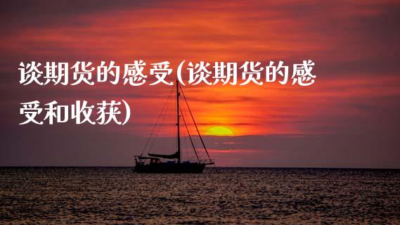 谈期货的感受(谈期货的感受和收获)_https://www.xmqjcw.com_期货投资_第1张