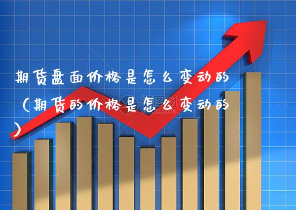 期货盘面价格是怎么变动的（期货的价格是怎么变动的）_https://www.xmqjcw.com_期货投资_第1张