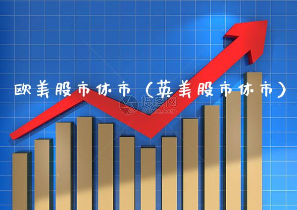 欧美股市休市（英美股市休市）_https://www.xmqjcw.com_期货行情_第1张