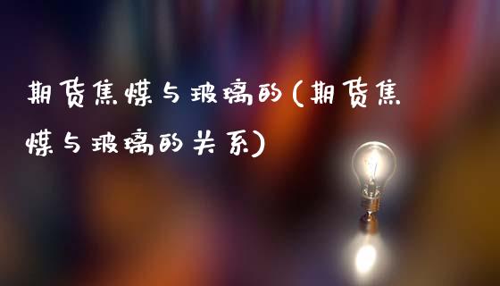 期货焦煤与玻璃的(期货焦煤与玻璃的关系)_https://www.xmqjcw.com_期货百科_第1张