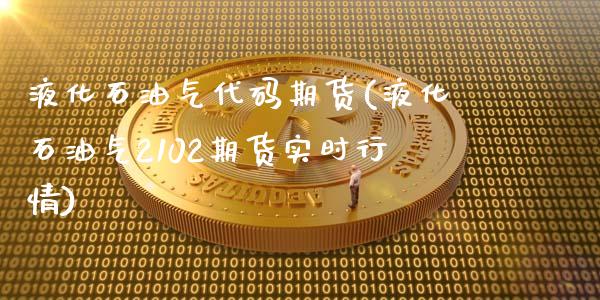 液化石油气代码期货(液化石油气2102期货实时行情)_https://www.xmqjcw.com_期货百科_第1张