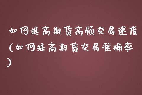 如何提高期货高频交易速度(如何提高期货交易准确率)_https://www.xmqjcw.com_期货百科_第1张