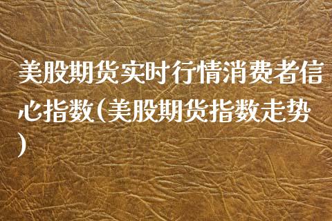美股期货实时行情消费者信心指数(美股期货指数走势)_https://www.xmqjcw.com_期货百科_第1张