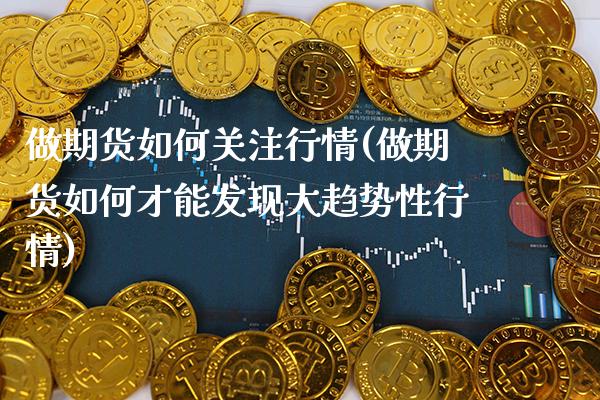 做期货如何关注行情(做期货如何才能发现大趋势性行情)_https://www.xmqjcw.com_期货投资_第1张