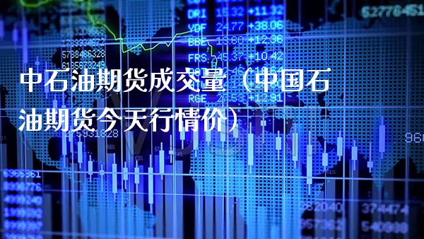 中石油期货成交量（中国石油期货今天行情价）_https://www.xmqjcw.com_期货直播室_第1张