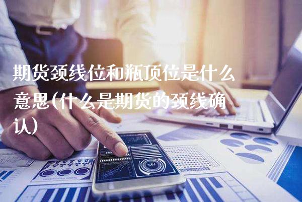 期货颈线位和瓶顶位是什么意思(什么是期货的颈线确认)_https://www.xmqjcw.com_基金理财_第1张