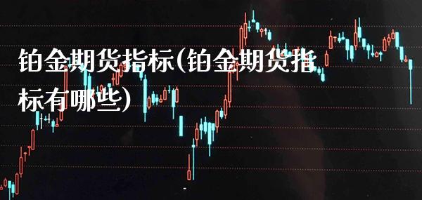 铂金期货指标(铂金期货指标有哪些)_https://www.xmqjcw.com_期货直播室_第1张